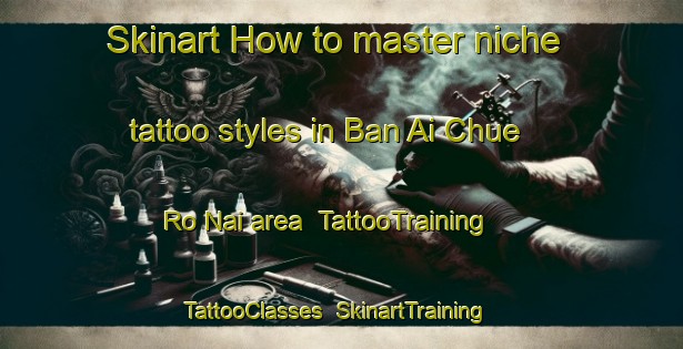 Skinart How to master niche tattoo styles in Ban Ai Chue Ro Nai area | TattooTraining | TattooClasses | SkinartTraining-Thailand