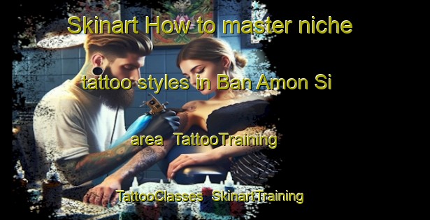 Skinart How to master niche tattoo styles in Ban Amon Si area | TattooTraining | TattooClasses | SkinartTraining-Thailand