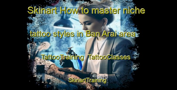 Skinart How to master niche tattoo styles in Ban Arai area | TattooTraining | TattooClasses | SkinartTraining-Thailand