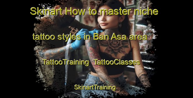 Skinart How to master niche tattoo styles in Ban Asa area | TattooTraining | TattooClasses | SkinartTraining-Thailand
