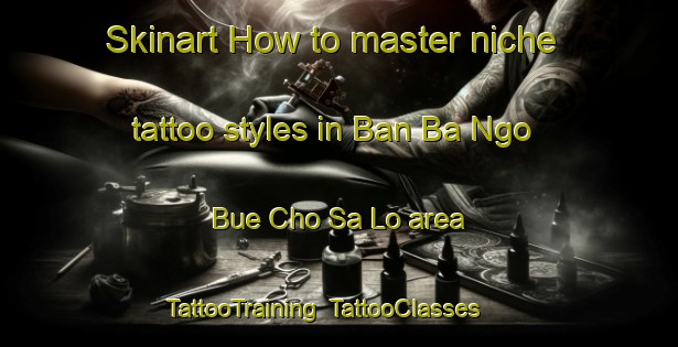 Skinart How to master niche tattoo styles in Ban Ba Ngo Bue Cho Sa Lo area | TattooTraining | TattooClasses | SkinartTraining-Thailand