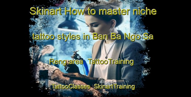 Skinart How to master niche tattoo styles in Ban Ba Ngo Sa Reng area | TattooTraining | TattooClasses | SkinartTraining-Thailand