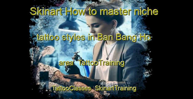 Skinart How to master niche tattoo styles in Ban Bang Ho area | TattooTraining | TattooClasses | SkinartTraining-Thailand