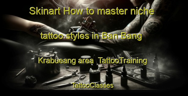 Skinart How to master niche tattoo styles in Ban Bang Krabueang area | TattooTraining | TattooClasses | SkinartTraining-Thailand