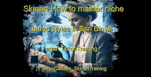 Skinart How to master niche tattoo styles in Ban Binya area | TattooTraining | TattooClasses | SkinartTraining-Thailand