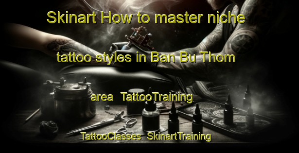 Skinart How to master niche tattoo styles in Ban Bu Thom area | TattooTraining | TattooClasses | SkinartTraining-Thailand