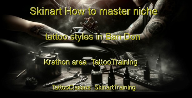 Skinart How to master niche tattoo styles in Ban Don Krathon area | TattooTraining | TattooClasses | SkinartTraining-Thailand