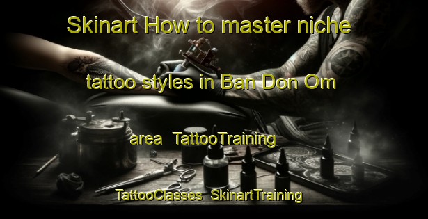 Skinart How to master niche tattoo styles in Ban Don Om area | TattooTraining | TattooClasses | SkinartTraining-Thailand