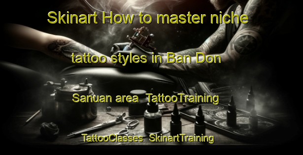 Skinart How to master niche tattoo styles in Ban Don Sanuan area | TattooTraining | TattooClasses | SkinartTraining-Thailand