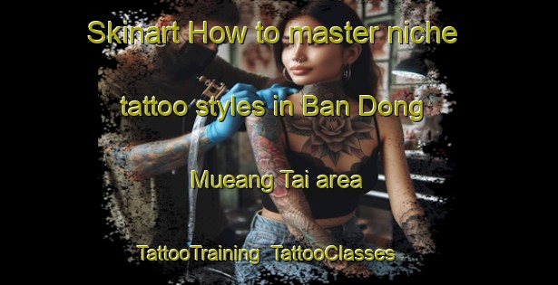 Skinart How to master niche tattoo styles in Ban Dong Mueang Tai area | TattooTraining | TattooClasses | SkinartTraining-Thailand