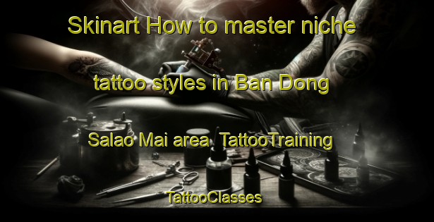 Skinart How to master niche tattoo styles in Ban Dong Salao Mai area | TattooTraining | TattooClasses | SkinartTraining-Thailand