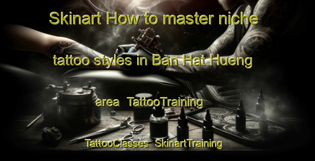 Skinart How to master niche tattoo styles in Ban Hat Hueng area | TattooTraining | TattooClasses | SkinartTraining-Thailand