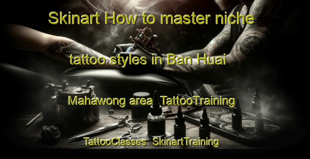 Skinart How to master niche tattoo styles in Ban Huai Mahawong area | TattooTraining | TattooClasses | SkinartTraining-Thailand
