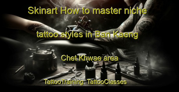 Skinart How to master niche tattoo styles in Ban Kaeng Chet Khwae area | TattooTraining | TattooClasses | SkinartTraining-Thailand