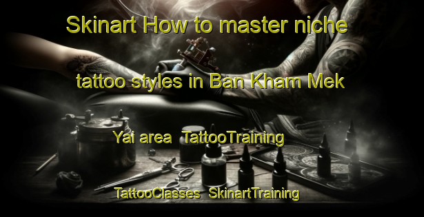 Skinart How to master niche tattoo styles in Ban Kham Mek Yai area | TattooTraining | TattooClasses | SkinartTraining-Thailand