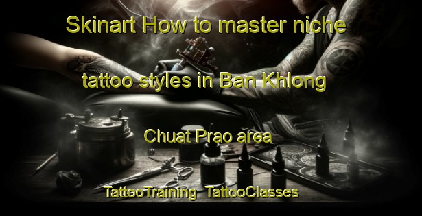 Skinart How to master niche tattoo styles in Ban Khlong Chuat Prao area | TattooTraining | TattooClasses | SkinartTraining-Thailand