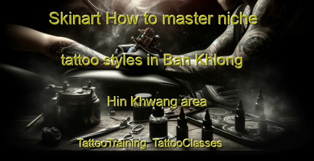 Skinart How to master niche tattoo styles in Ban Khlong Hin Khwang area | TattooTraining | TattooClasses | SkinartTraining-Thailand
