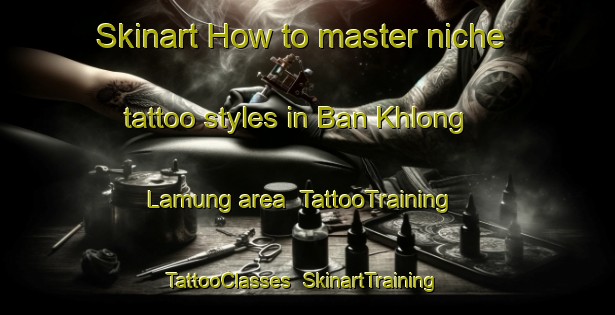 Skinart How to master niche tattoo styles in Ban Khlong Lamung area | TattooTraining | TattooClasses | SkinartTraining-Thailand