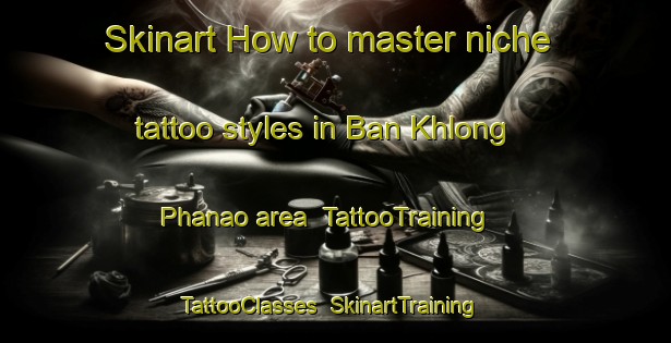 Skinart How to master niche tattoo styles in Ban Khlong Phanao area | TattooTraining | TattooClasses | SkinartTraining-Thailand