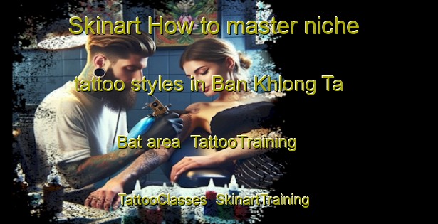 Skinart How to master niche tattoo styles in Ban Khlong Ta Bat area | TattooTraining | TattooClasses | SkinartTraining-Thailand