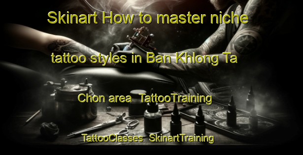 Skinart How to master niche tattoo styles in Ban Khlong Ta Chon area | TattooTraining | TattooClasses | SkinartTraining-Thailand