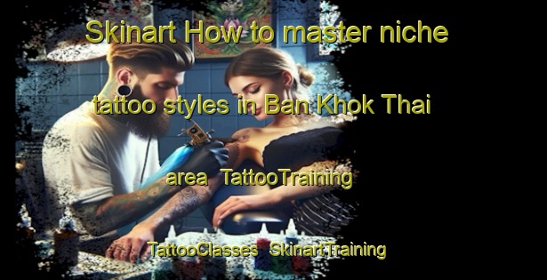Skinart How to master niche tattoo styles in Ban Khok Thai area | TattooTraining | TattooClasses | SkinartTraining-Thailand