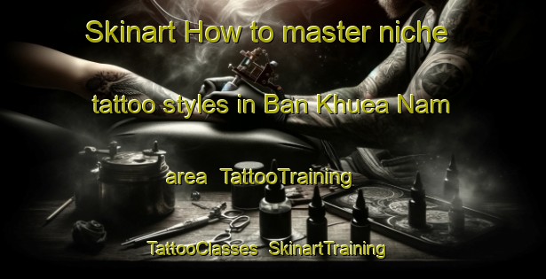 Skinart How to master niche tattoo styles in Ban Khuea Nam area | TattooTraining | TattooClasses | SkinartTraining-Thailand