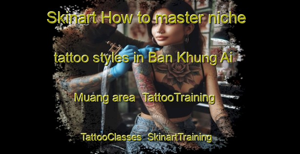 Skinart How to master niche tattoo styles in Ban Khung Ai Muang area | TattooTraining | TattooClasses | SkinartTraining-Thailand