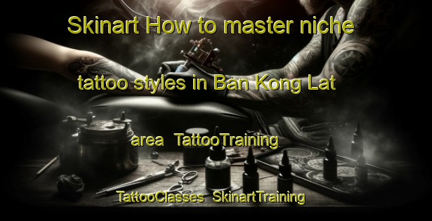 Skinart How to master niche tattoo styles in Ban Kong Lat area | TattooTraining | TattooClasses | SkinartTraining-Thailand