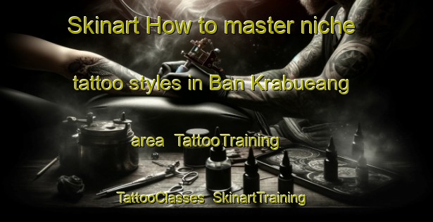 Skinart How to master niche tattoo styles in Ban Krabueang area | TattooTraining | TattooClasses | SkinartTraining-Thailand