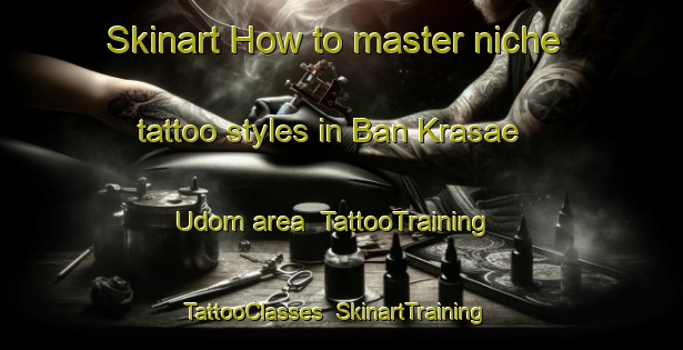 Skinart How to master niche tattoo styles in Ban Krasae Udom area | TattooTraining | TattooClasses | SkinartTraining-Thailand