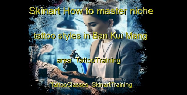 Skinart How to master niche tattoo styles in Ban Kui Mang area | TattooTraining | TattooClasses | SkinartTraining-Thailand