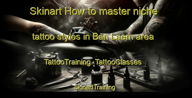 Skinart How to master niche tattoo styles in Ban Laem area | TattooTraining | TattooClasses | SkinartTraining-Thailand