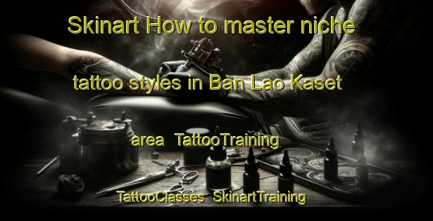Skinart How to master niche tattoo styles in Ban Lao Kaset area | TattooTraining | TattooClasses | SkinartTraining-Thailand