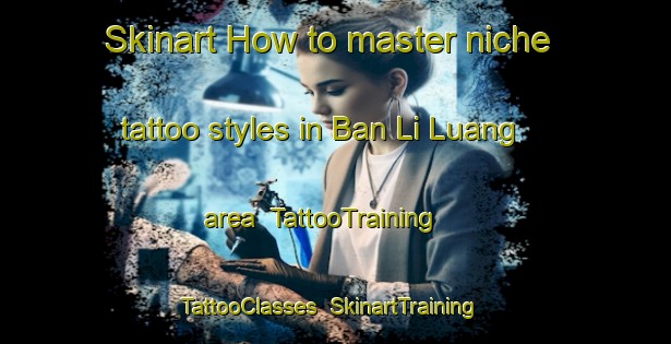 Skinart How to master niche tattoo styles in Ban Li Luang area | TattooTraining | TattooClasses | SkinartTraining-Thailand