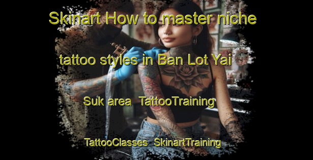 Skinart How to master niche tattoo styles in Ban Lot Yai Suk area | TattooTraining | TattooClasses | SkinartTraining-Thailand