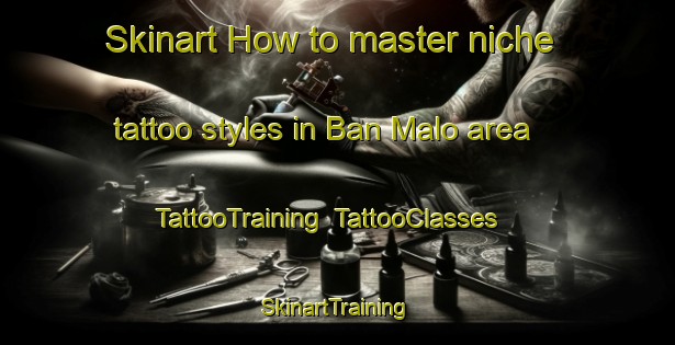 Skinart How to master niche tattoo styles in Ban Malo area | TattooTraining | TattooClasses | SkinartTraining-Thailand
