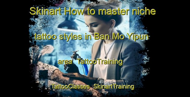 Skinart How to master niche tattoo styles in Ban Mo Yipun area | TattooTraining | TattooClasses | SkinartTraining-Thailand