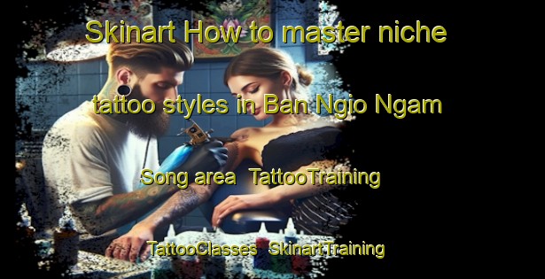 Skinart How to master niche tattoo styles in Ban Ngio Ngam Song area | TattooTraining | TattooClasses | SkinartTraining-Thailand