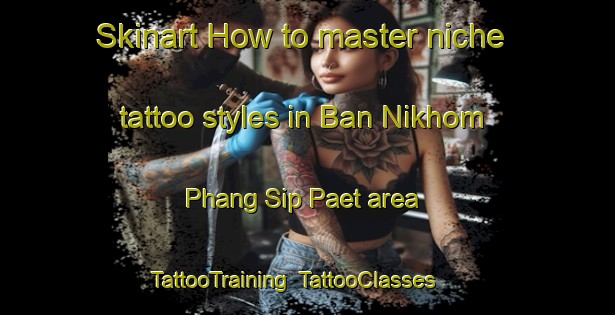 Skinart How to master niche tattoo styles in Ban Nikhom Phang Sip Paet area | TattooTraining | TattooClasses | SkinartTraining-Thailand