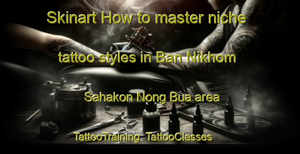 Skinart How to master niche tattoo styles in Ban Nikhom Sahakon Nong Bua area | TattooTraining | TattooClasses | SkinartTraining-Thailand