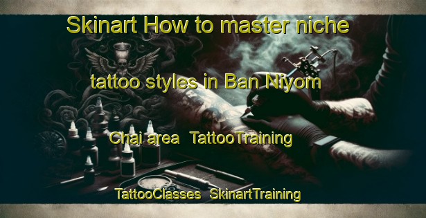 Skinart How to master niche tattoo styles in Ban Niyom Chai area | TattooTraining | TattooClasses | SkinartTraining-Thailand