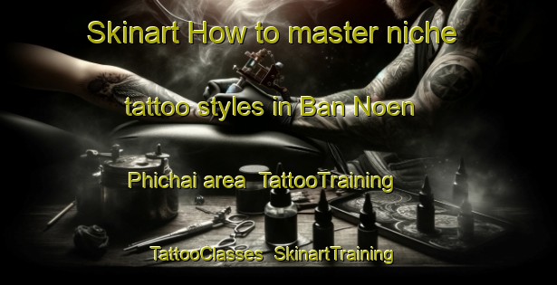 Skinart How to master niche tattoo styles in Ban Noen Phichai area | TattooTraining | TattooClasses | SkinartTraining-Thailand