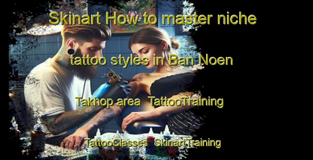 Skinart How to master niche tattoo styles in Ban Noen Takhop area | TattooTraining | TattooClasses | SkinartTraining-Thailand