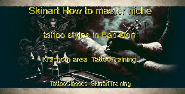 Skinart How to master niche tattoo styles in Ban Non Krachom area | TattooTraining | TattooClasses | SkinartTraining-Thailand