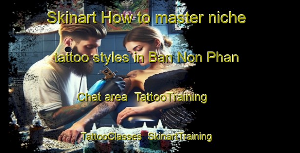 Skinart How to master niche tattoo styles in Ban Non Phan Chat area | TattooTraining | TattooClasses | SkinartTraining-Thailand