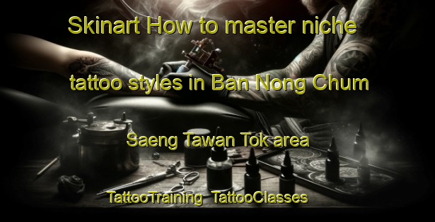 Skinart How to master niche tattoo styles in Ban Nong Chum Saeng Tawan Tok area | TattooTraining | TattooClasses | SkinartTraining-Thailand