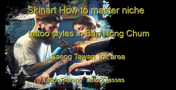 Skinart How to master niche tattoo styles in Ban Nong Chum Saeng Tawan Tok area | TattooTraining | TattooClasses | SkinartTraining-Thailand