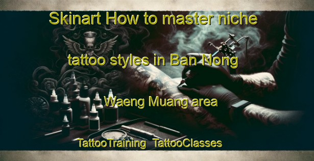 Skinart How to master niche tattoo styles in Ban Nong Waeng Muang area | TattooTraining | TattooClasses | SkinartTraining-Thailand