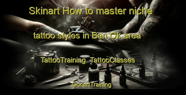 Skinart How to master niche tattoo styles in Ban Ok area | TattooTraining | TattooClasses | SkinartTraining-Thailand